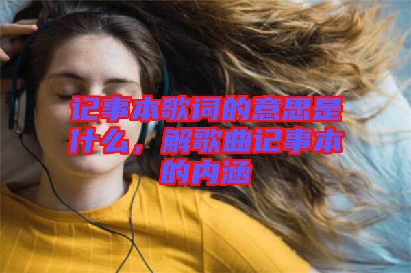 記事本歌詞的意思是什么，解歌曲記事本的內(nèi)涵