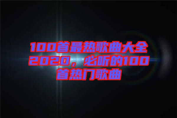 100首最熱歌曲大全2020，必聽的100首熱門歌曲