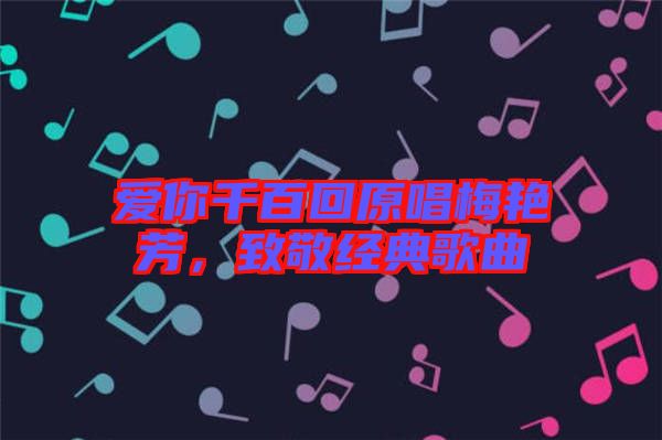 愛你千百回原唱梅艷芳，致敬經(jīng)典歌曲