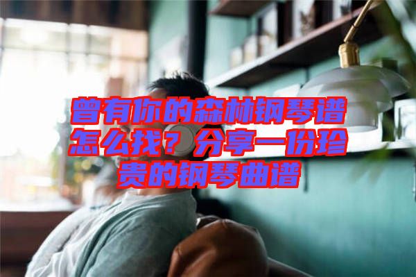 曾有你的森林鋼琴譜怎么找？分享一份珍貴的鋼琴曲譜