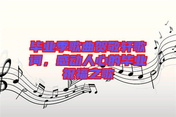 畢業(yè)季歌曲賀敬軒歌詞，感動人心的畢業(yè)祝福之歌