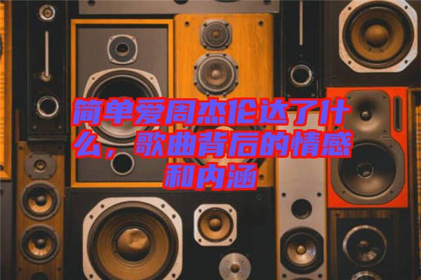 簡(jiǎn)單愛(ài)周杰倫達(dá)了什么，歌曲背后的情感和內(nèi)涵