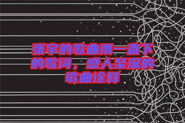 張宇的歌曲雨一直下的歌詞，感人至深的歌曲詮釋