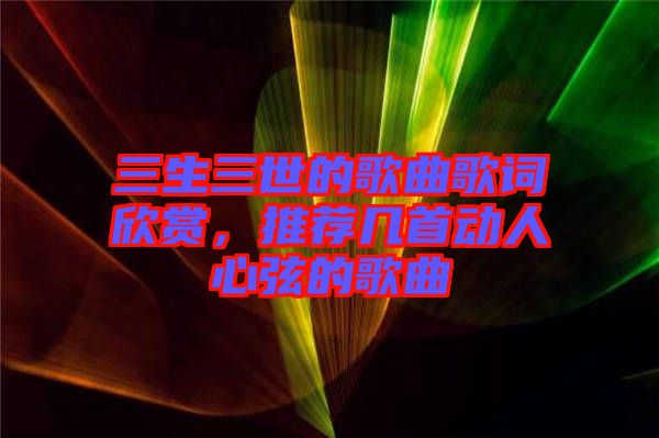 三生三世的歌曲歌詞欣賞，推薦幾首動人心弦的歌曲