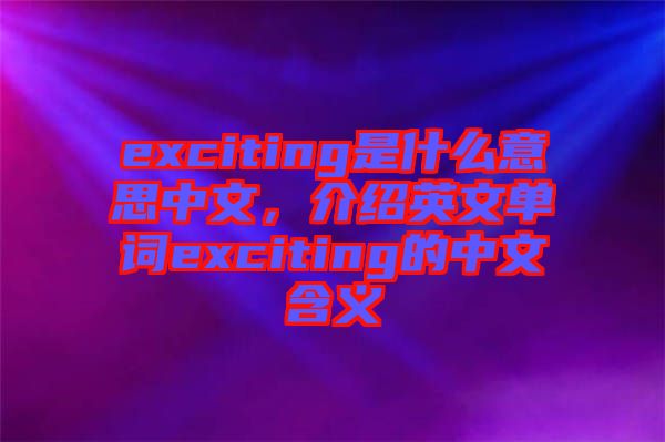 exciting是什么意思中文，介紹英文單詞exciting的中文含義