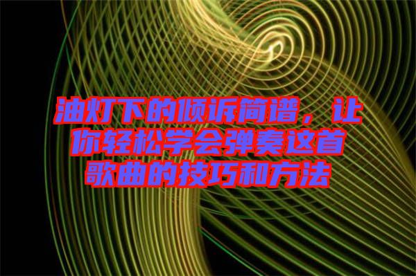 油燈下的傾訴簡譜，讓你輕松學(xué)會彈奏這首歌曲的技巧和方法