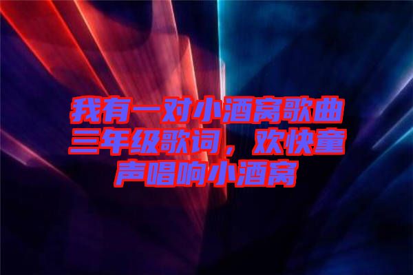 我有一對小酒窩歌曲三年級歌詞，歡快童聲唱響小酒窩