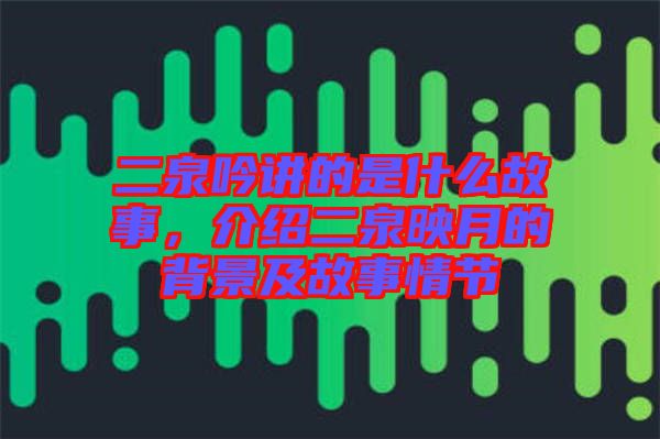 二泉吟講的是什么故事，介紹二泉映月的背景及故事情節(jié)