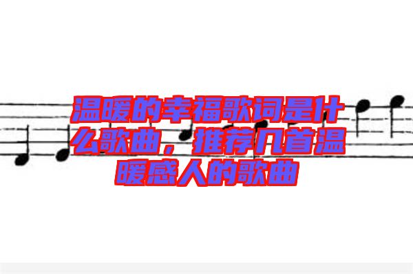 溫暖的幸福歌詞是什么歌曲，推薦幾首溫暖感人的歌曲