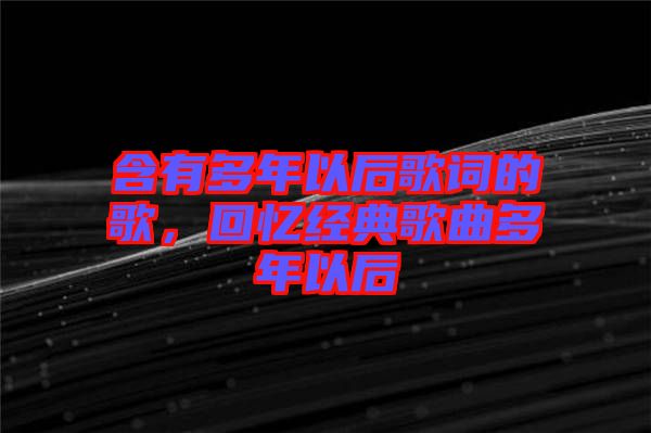 含有多年以后歌詞的歌，回憶經(jīng)典歌曲多年以后