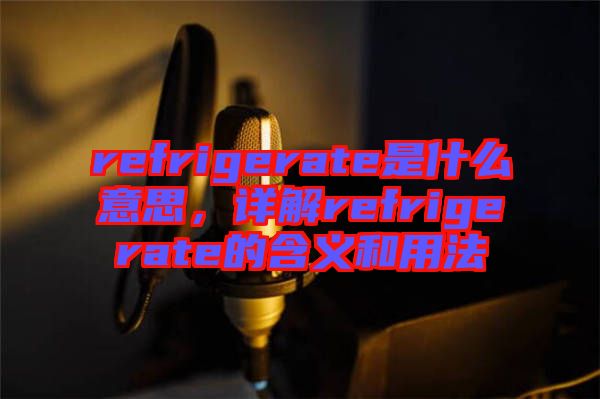 refrigerate是什么意思，詳解refrigerate的含義和用法