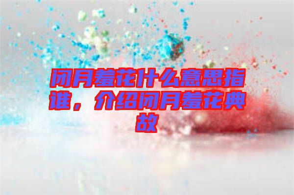 閉月羞花什么意思指誰(shuí)，介紹閉月羞花典故