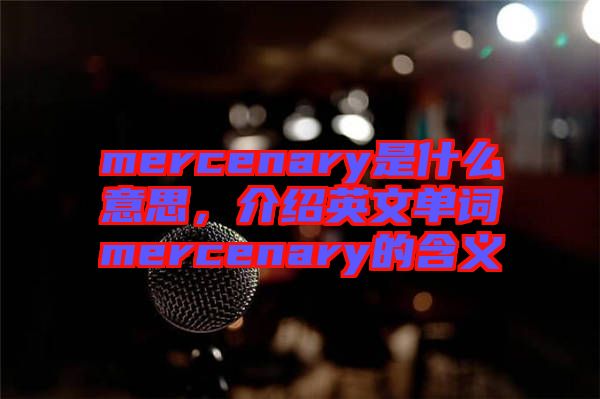 mercenary是什么意思，介紹英文單詞mercenary的含義