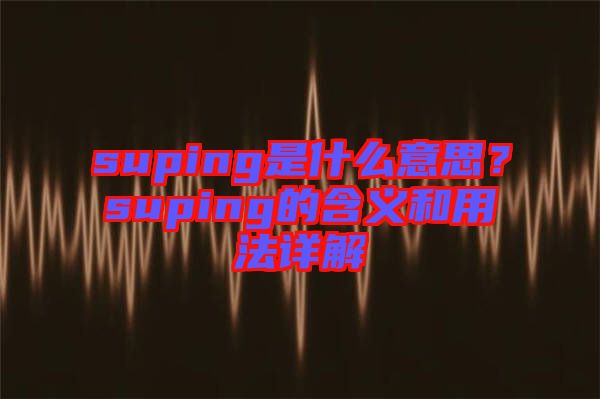 suping是什么意思？suping的含義和用法詳解