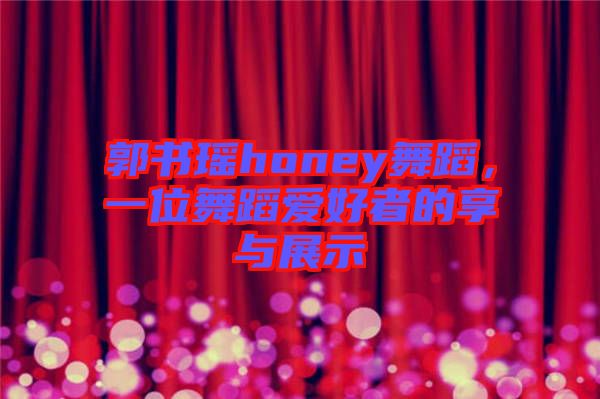 郭書瑤honey舞蹈，一位舞蹈愛(ài)好者的享與展示