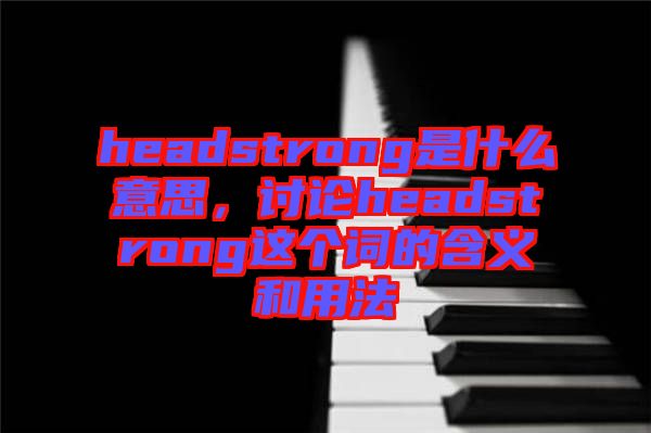 headstrong是什么意思，討論headstrong這個詞的含義和用法