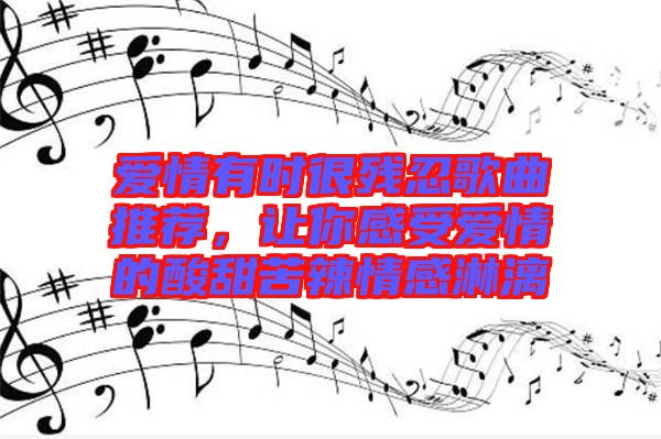 愛情有時(shí)很殘忍歌曲推薦，讓你感受愛情的酸甜苦辣情感淋漓