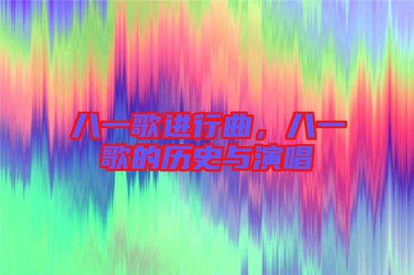 八一歌進(jìn)行曲，八一歌的歷史與演唱