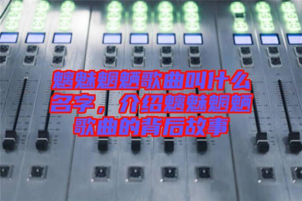 魑魅魍魎歌曲叫什么名字，介紹魑魅魍魎歌曲的背后故事