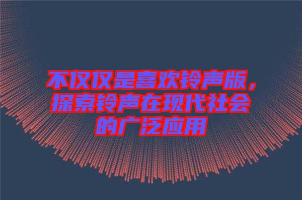 不僅僅是喜歡鈴聲版，探索鈴聲在現(xiàn)代社會的廣泛應(yīng)用