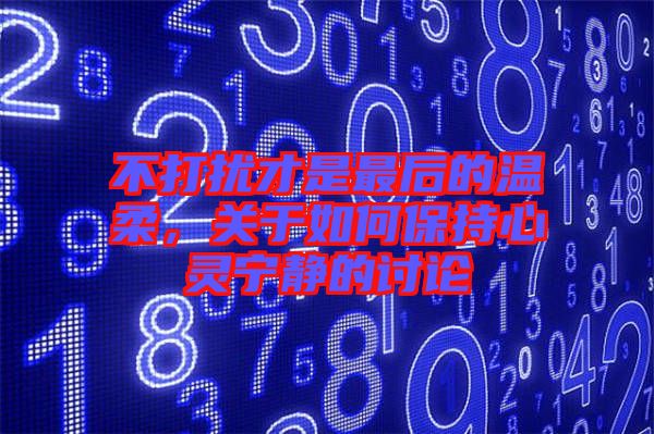 不打擾才是最后的溫柔，關(guān)于如何保持心靈寧?kù)o的討論