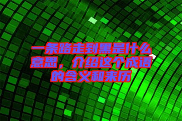 一條路走到黑是什么意思，介紹這個成語的含義和來歷