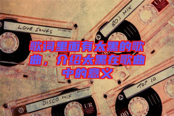 歌詞里面有太黑的歌曲，介紹太黑在歌曲中的意義