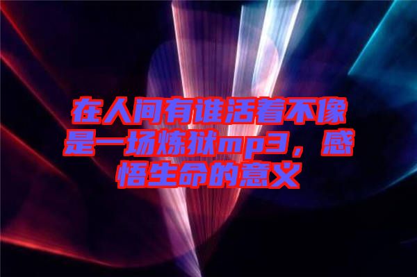 在人間有誰活著不像是一場煉獄mp3，感悟生命的意義