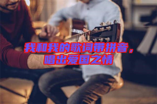 我和我的歌詞帶拼音，唱出愛國(guó)之情