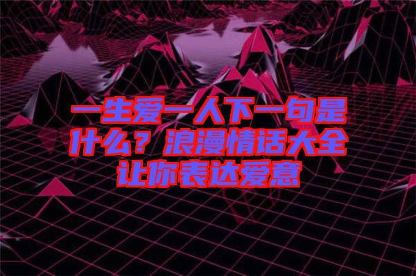 一生愛一人下一句是什么？浪漫情話大全讓你表達愛意