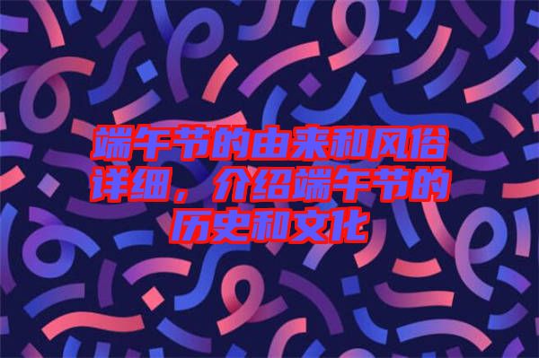 端午節(jié)的由來和風俗詳細，介紹端午節(jié)的歷史和文化