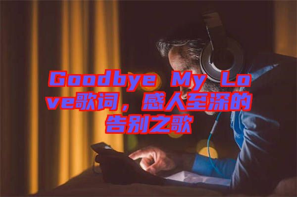 Goodbye My Love歌詞，感人至深的告別之歌