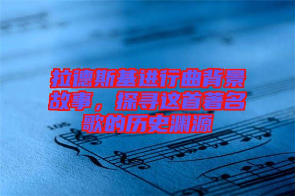 拉德斯基進(jìn)行曲背景故事，探尋這首著名歌的歷史淵源