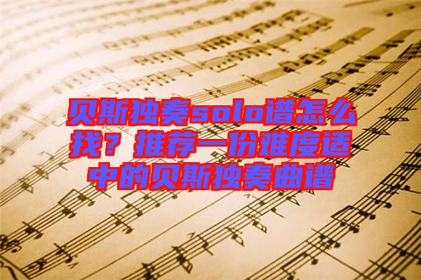 貝斯獨奏solo譜怎么找？推薦一份難度適中的貝斯獨奏曲譜