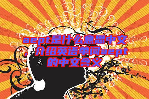 aept是什么意思中文，介紹英語單詞aept的中文含義