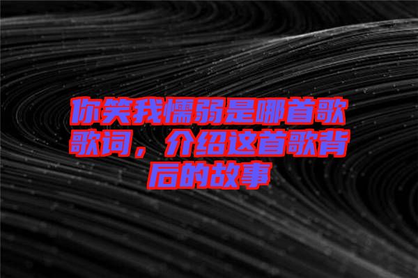 你笑我懦弱是哪首歌歌詞，介紹這首歌背后的故事