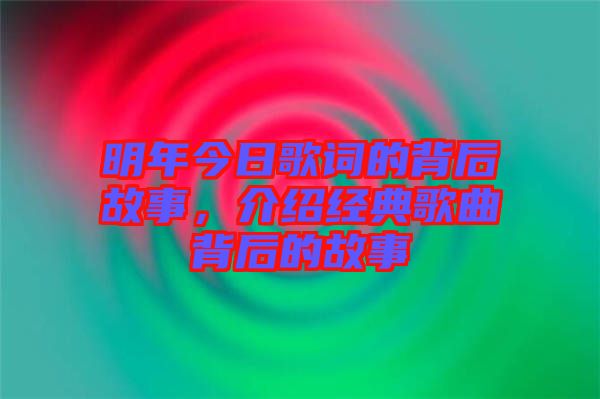 明年今日歌詞的背后故事，介紹經(jīng)典歌曲背后的故事