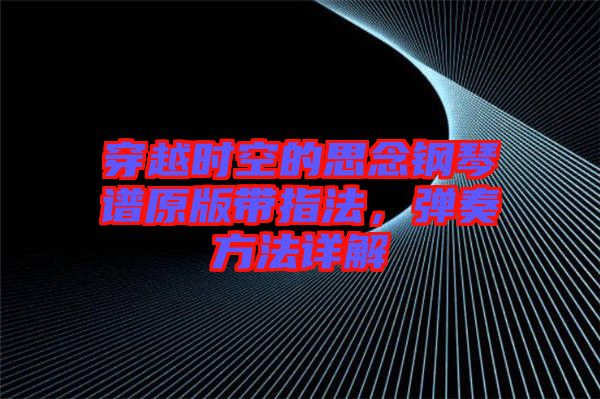 穿越時(shí)空的思念鋼琴譜原版帶指法，彈奏方法詳解