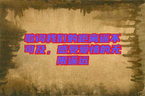 歌詞我們的距離遙不可及，感受愛情的無限遙遠(yuǎn)