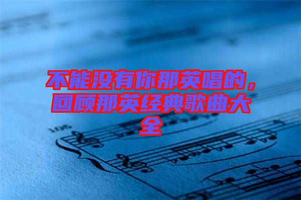 不能沒有你那英唱的，回顧那英經(jīng)典歌曲大全