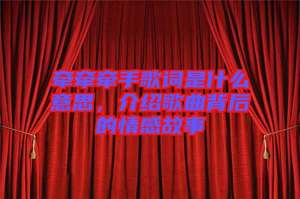 牽牽牽手歌詞是什么意思，介紹歌曲背后的情感故事