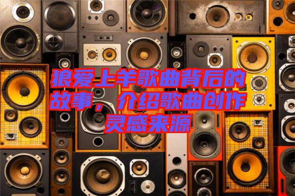 狼愛上羊歌曲背后的故事，介紹歌曲創(chuàng)作靈感來源