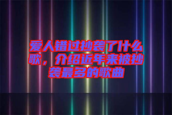 愛(ài)人錯(cuò)過(guò)抄襲了什么歌，介紹近年來(lái)被抄襲最多的歌曲