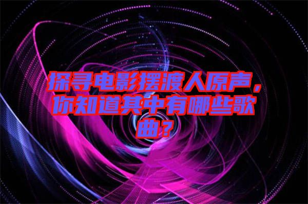 探尋電影擺渡人原聲，你知道其中有哪些歌曲？