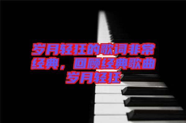 歲月輕狂的歌詞非常經(jīng)典，回顧經(jīng)典歌曲歲月輕狂