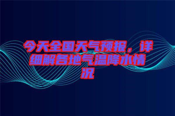 今天全國天氣預報，詳細解各地氣溫降水情況