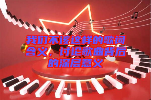 我們不該這樣的歌詞含義，討論歌曲背后的深層意義