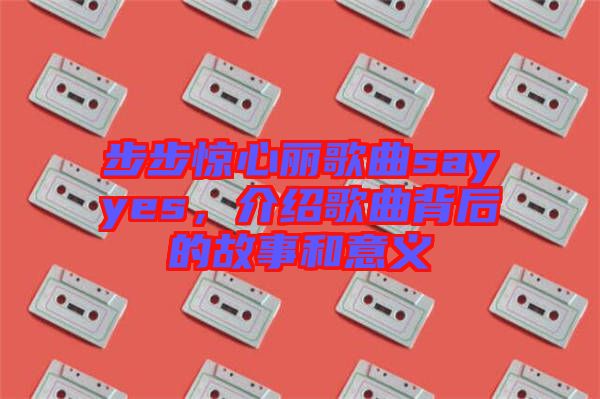 步步驚心麗歌曲sayyes，介紹歌曲背后的故事和意義