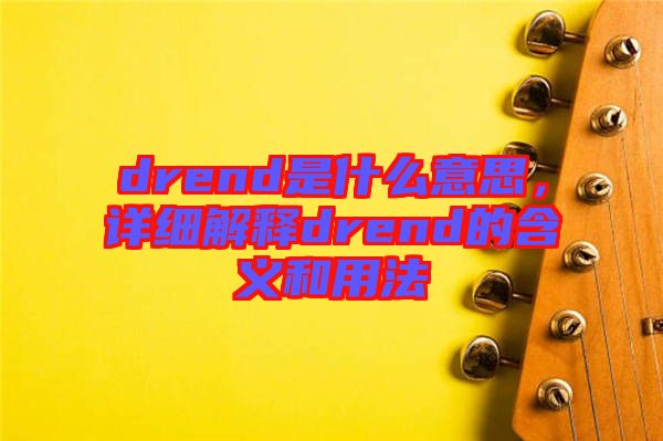 drend是什么意思，詳細解釋drend的含義和用法