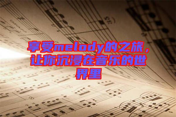 享受melody的之旅，讓你沉浸在音樂的世界里